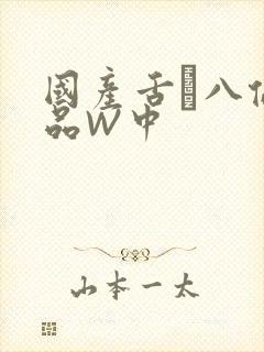 国产舌乚八伦偷品W中