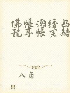 佛帐潮绣凸浮双龙耳帐完结了吗