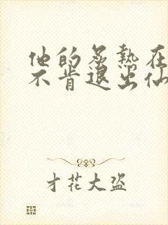 他的炙热在我那不肯退出仙侠