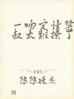 一吻定情禁欲小叔太难撩了