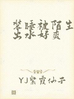 装睡被陌生人摸出水好爽