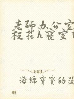 老师办公室狂肉校花h寝室视频