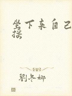 坐下来自己慢慢摇