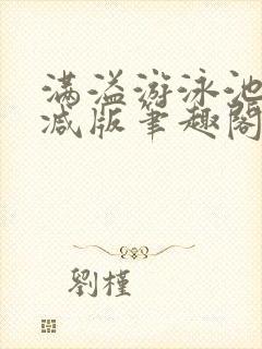 满溢游泳池无删减版笔趣阁小说