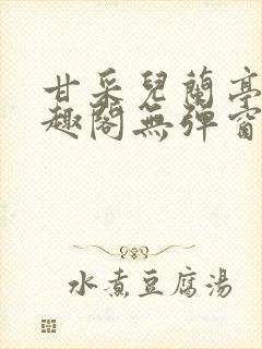 甘采儿兰亭舟笔趣阁无弹窗