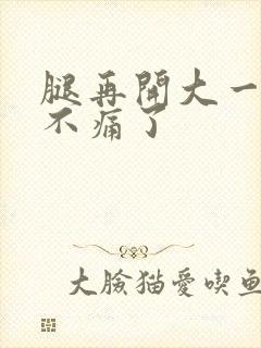 腿再开大一点就不痛了