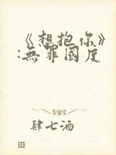 《想抱你》作者:无罪国度