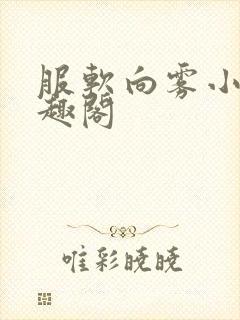 服软向雾小说笔趣阁