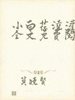 小白花浇灌日常全文免费阅读