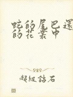 蛇的尾巴还在我的花丛中