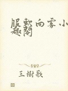 服软向雾小说笔趣阁