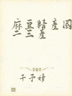 麻豆精产国品一二三产