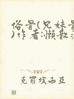 俗骨(兄妹骨科)作者:懒散蒲公英