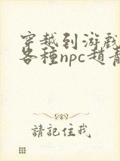 穿越到游戏里和各种npc赵青蔓