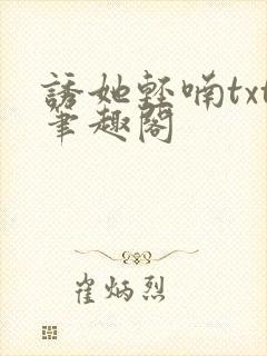 诱她轻喃txt笔趣阁