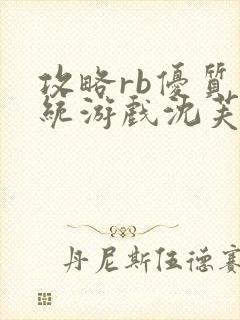 攻略rb优质系统游戏沈芙原文