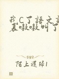 我C了语文课代表嗷嗷叫了一节课