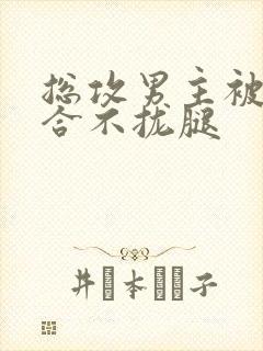 总攻男主被C得合不拢腿