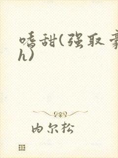 嗜甜(强取豪夺h)