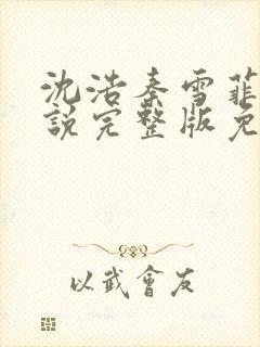 沈浩秦雪菲的小说完整版免费笔趣阁