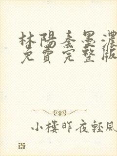 林阳秦墨浓小说免费完整版