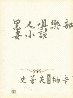 黑人俱乐部仑娇妻小说