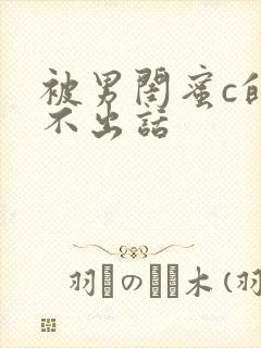 被男闺蜜c的说不出话