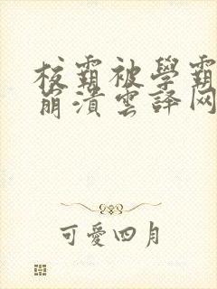 校霸被学霸玩到崩溃云译网