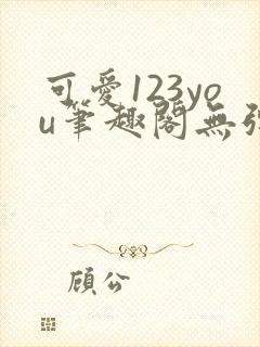 可爱123you笔趣阁无弹窗全文阅读