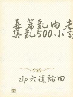 长篇乱肉老师合集乱500小说