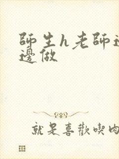 师生h老师边h边做