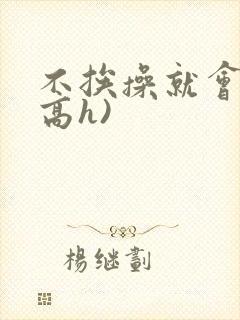 不挨操就会死(高h)