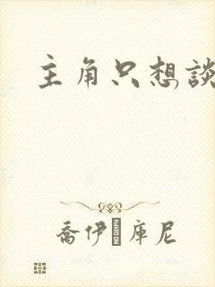 主角只想谈恋爱