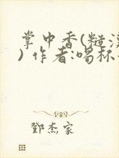 掌中香(糙汉 ) 作者:喝杯奶茶