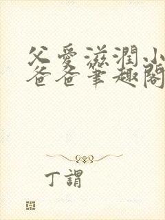 父爱滋润小芹和爸爸笔趣阁全文免费阅读小说