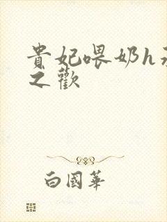 贵妃喂奶h承宠之欢