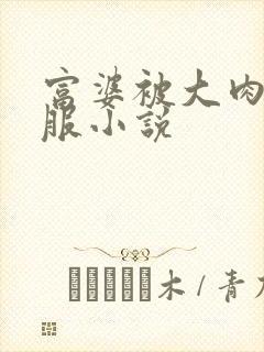 富婆被大肉楱征服小说