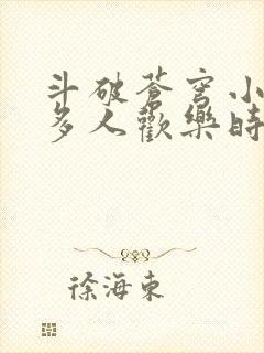 斗破苍穹小医仙多人欢乐时光