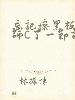 忘记擦黑板被老师C了一节课