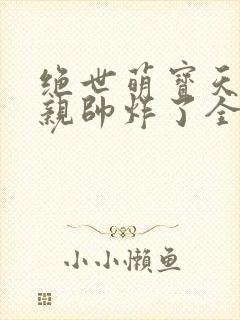 绝世萌宝天才娘亲帅炸了全文免费