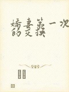 娇妻第一次真实的交换