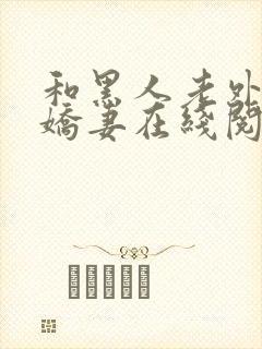 和黑人老外交换娇妻在线阅读