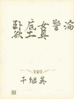 卧底女警沦为泄欲工具