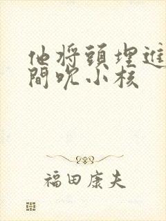 他将头埋进双腿间吮小核