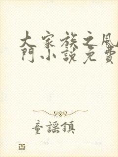 大家族之风流豪门小说免费阅读