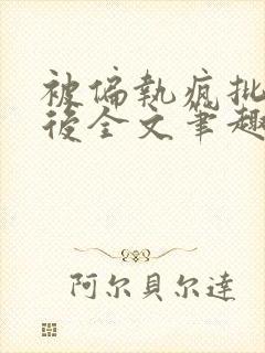 被偏执疯批囚禁后全文笔趣阁