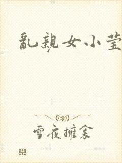 乱亲女小莹的泬