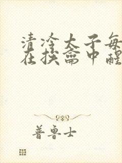 清冷太子每日都在挨龠中醒来小说