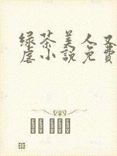 绿茶美人又在求虐小说免费阅读笔趣阁