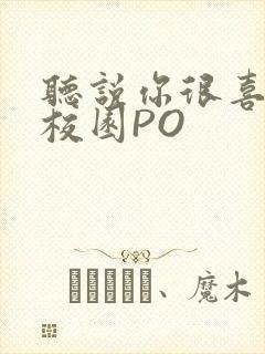 听说你很喜欢我校园PO